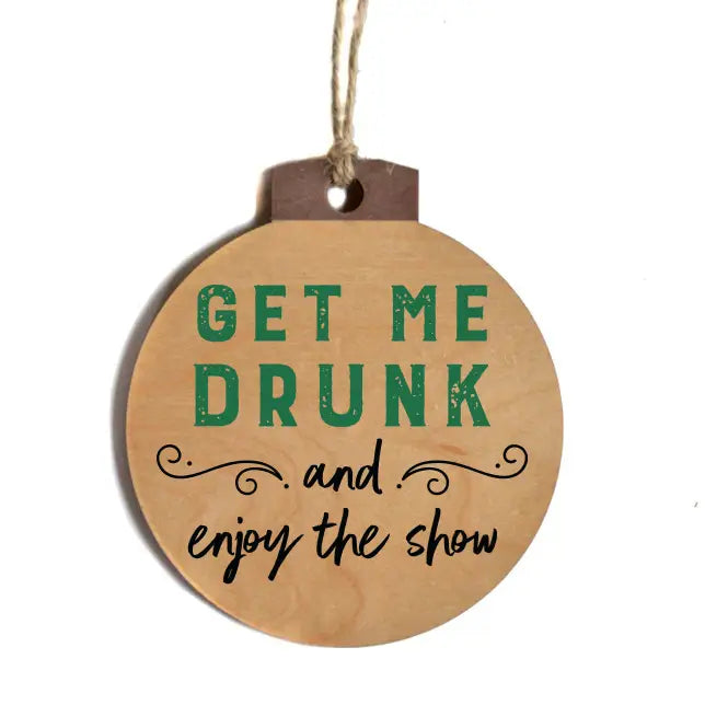 Get Me Drunk and Enjoy the Show Wood Ornament